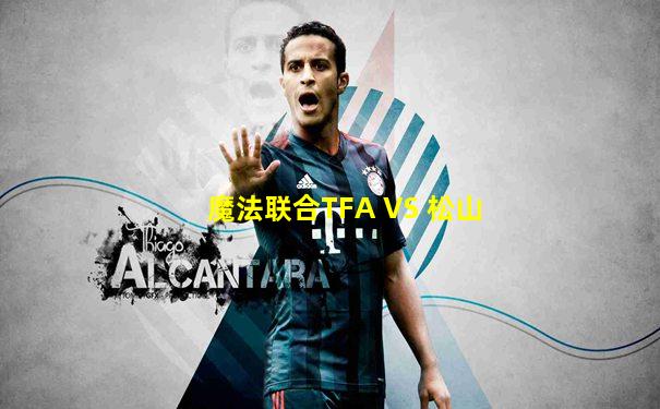 魔法联合TFA VS 松山